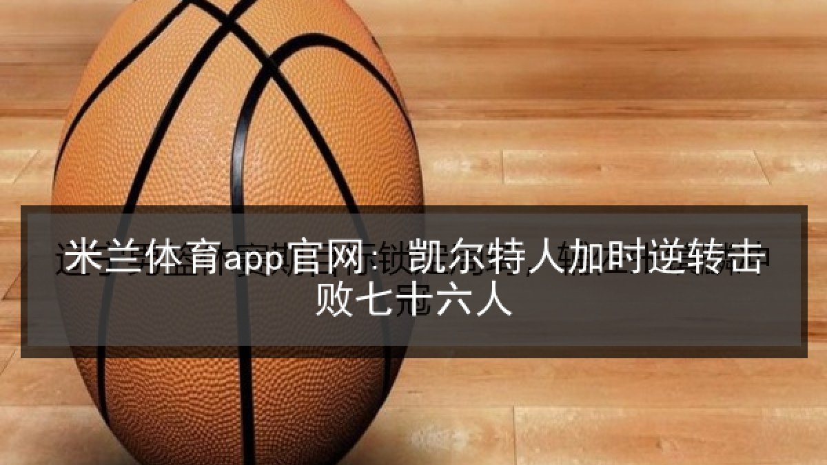 米兰体育app官网: 凯尔特人加时逆转击败七十六人 米兰体育app官网: 凯尔特人加时逆转击败七十六人