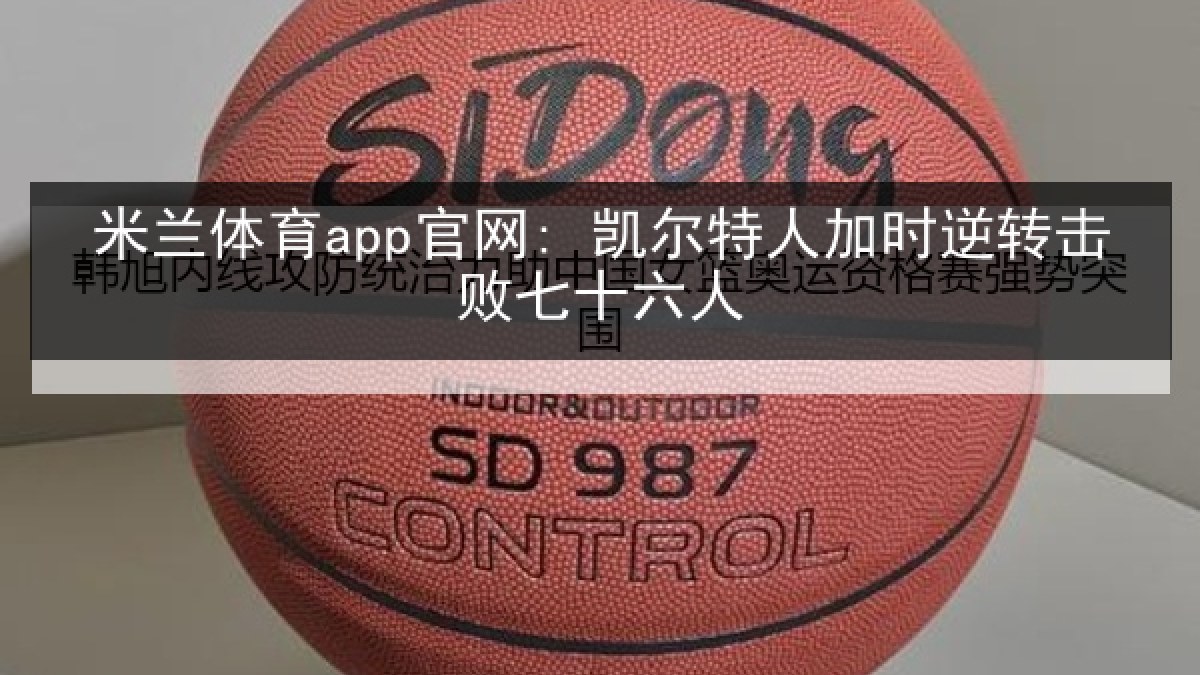 米兰体育app官网: 凯尔特人加时逆转击败七十六人 米兰体育app官网: 凯尔特人加时逆转击败七十六人